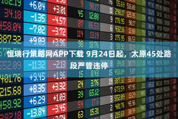 恒瑞行策略网APP下载 9月24日起，太原45处路段严管违停