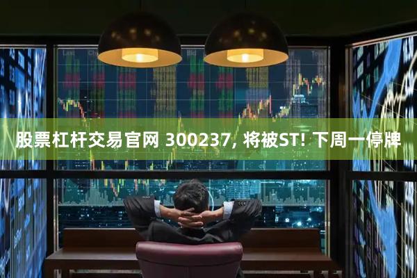 股票杠杆交易官网 300237, 将被ST! 下周一停牌