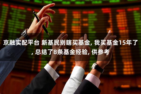 京融实配平台 新基民别瞎买基金, 我买基金15年了, 总结了8条基金经验, 供参考