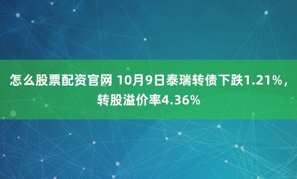 怎么股票配资官网 10月9日泰瑞转债下跌1.21%，转股溢价率4.36%