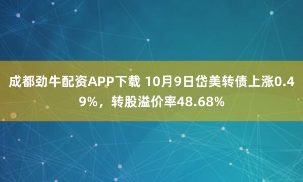 成都劲牛配资APP下载 10月9日岱美转债上涨0.49%，转股溢价率48.68%