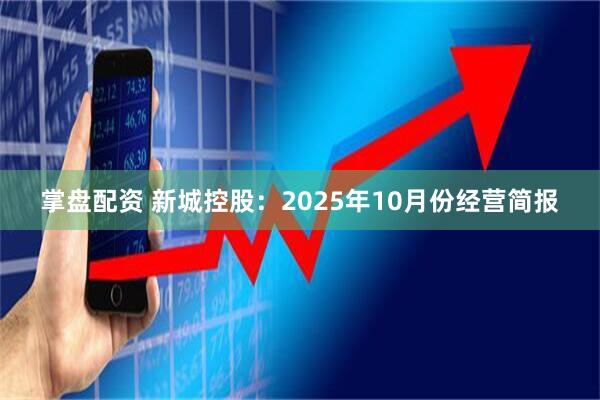 掌盘配资 新城控股：2025年10月份经营简报