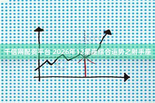 千信网配资平台 2026年12星座综合运势之射手座