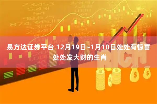 易方达证券平台 12月19日~1月10日处处有惊喜 处处发大财的生肖