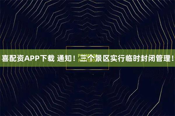 喜配资APP下载 通知！三个景区实行临时封闭管理！